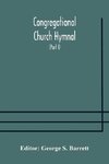 Congregational Church Hymnal;  Or, Hymns Of Worship, Praise, And Prayer Edited For The Congregational Union Of England And Wales (Part I) Hymns With Tunes
