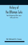 History Of The Ottoman Turks, From The Beginning Of Their Empire To The Present Time