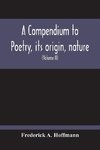 A Compendium To Poetry, Its Origin, Nature, And History Containing The Works Of The Poets Of All Times And Coutries, With Explanatory Notes, Synoptical Tables, A Chronological Digest And A Cupious Index (Volume Ii)