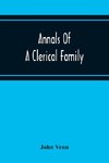 Annals Of A Clerical Family, Being Some Account Of The Family And Descendants Of William Venn, Vicar Of Otterton, Devon, 1600-1621
