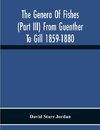 The Genera Of Fishes (Part Iii) From Guenther To Gill 1859-1880 Twenty Two Years With The Accepted Type Of Each A Contribution To The Stability Of Scientific Nomenclature