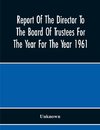 Report Of The Director To The Board Of Trustees For The Year For The Year 1961