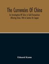 The Currencies Of China; An Investigation Of Silver & Gold Transactions Affecting China. With A Section On Copper