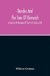 Deirdre And The Sons Of Uisneach; A Scoto-Irish Romance Of The First Century A.D