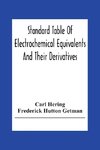Standard Table Of Electrochemical Equivalents And Their Derivatives, With Explanatory Text On Electrochemical Calculations, Solutions Of Typical Practical Examples And Introductory Notes On Electrochemistry