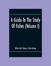 A Guide To The Study Of Fishes (Volume I)