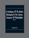 A Catalogue Of The Books Belonging To The Library Company Of Philadelphia; To Which Is Prefixed A Short Account Of The Institution With The Charter, Laws, And Regulations (Volume I)