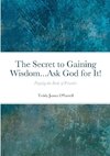 The Secret to Gaining Wisdom...Ask God for It!