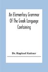 An Elementary Grammar Of The Greek Language Containing A Series Of Greek And English Exercises