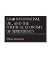Arab Nationalism, Oil, and the Political Economy of Dependency
