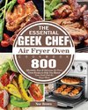 The Essential Geek Chef Air Fryer Oven Cookbook