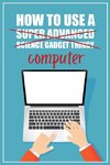 How to Use a (Super Advanced Science Gadget Thingy) Computer