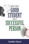 HOW TO BE A GOOD STUDENT AND A  SUCCESSFUL  PERSON
