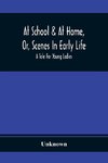 At School & At Home, Or, Scenes In Early Life; A Tale For Young Ladies
