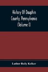 History Of Dauphin County, Pennsylvania (Volume I)
