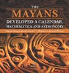 The Mayans Developed a Calendar, Mathematics and Astronomy | Mayan History Books Grade 4 | Children's Ancient History