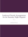 Lutheran Chorale Arrangements for the Saturday Night Organist, Vol. 1