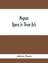 Mignon; Opera In Three Acts