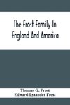 The Frost Family In England And America With Special Reference To Edmund Frost And Some Of His Descendants