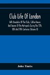 Club Life Of London, With Anecdotes Of The Clubs, Coffee-Houses And Taverns Of The Metropolis During The 17Th, 18Th And 19Th Centuries (Volume Ii)