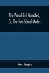 The Proud Girl Humbled, Or, The Two School-Mates; For Little Boys And Little Girls