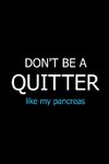 Don't Be a Quitter Like My Pancreas