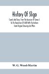 History Of Sligo ; County And Town, From The Accession Of James I. To The Revolution Of 1688 With Illustrations From Original Drawings And Plans