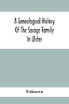 A Genealogical History Of The Savage Family In Ulster; Being A Revision And Enlargement Of Certain Chapters Of 