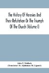 The History Of Heresies And Their Refutation Or The Triumph Of The Church (Volume I)