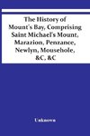 The History Of Mount'S Bay, Comprising Saint Michael'S Mount, Marazion, Penzance, Newlyn, Mousehole, &C, &C