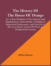 The History Of The House Of Orange; Or, A Brief Relation Of The Glorious And Magnanimous Achievements  Of Majesty's Renowned Predecessors, And Likewise Of His Own Heroic Actions Till The Late Wonderful Revolution; Together With The History Of William And