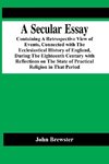 A Secular Essay; Containing A Retrospective View Of Events, Connected With The Ecclesiastical History Of England, During The Eighteenth Century With Reflections On The State Of Practical Religion In That Period