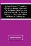 Sir John Froissart'S Chronicles Of England, France, Spain, And The Adjoining Countries, From The Latter Part Of The Reign Of Edward Ii. To The Coronation Of Henry Iv (Volume Iv)