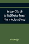 The History Of The Life And Acts Of The Most Reverend Father In God, Edmund Grindal, The First Bishop Of London, And The Second Archbishop Of York And Canterbury Successively, In The Reign Of Queen Elizabeth