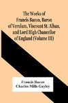 The Works Of Francis Bacon, Baron Of Verulam, Viscount St. Alban, And Lord High Chancellor Of England (Volume Iii)