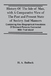 History Of The Isle Of Man, With A Comparative View Of The Past And Present State Of Society And Manners, Containing Also Biographical Anecdotes Of Eminent Persons Connected With That Island