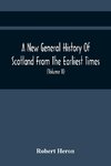 A New General History Of Scotland From The Earliest Times, To The Aera Of The Abolition Of The Hereditary Jurisdictions Of Subjects In Scotland In The Year 1748 (Volume Ii)