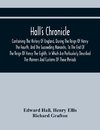 Hall'S Chronicle; Containing The History Of England, During The Reign Of Henry The Fourth, And The Succeeding Monarchs, To The End Of The Reign Of Henry The Eighth, In Which Are Particularly Described The Manners And Customs Of Those Periods