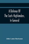 A Defence Of The Scots Highlanders, In General; And Some Learned Characters, In Particular