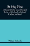 The History Of Lynn, Civil, Ecclesiastical, Political, Commercial, Biographical, Municipal, And Military, From The Earliest Accounts To The Present Time (Volume I)