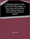 A Scholastical History Of The Canon Of The Holy Scripture, Or The Certains And In Dubitate Books Thereof As They Are Received In The Church Of England
