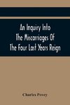 An Inquiry Into The Miscarriages Of The Four Last Years Reign