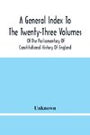 A General Index To The Twenty-Three Volumes Of The Parliamentary Of Constitutional History Of England