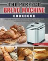 The Perfect Bread Machine Cookbook