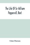 The Life Of Sir William Pepperrell, Bart., The Only Native Of New England Who Was Created A Baronet During Our Connection With The Mother Country