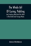 The Whole Art Of Curing, Pickling, And Smoking Meat And Fish, Both In The British And Foreign Modes