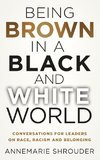 Being Brown in a Black and White World. Conversations for Leaders about Race, Racism and Belonging