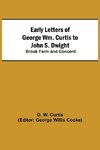 Early Letters of George Wm. Curtis to John S. Dwight; Brook Farm and Concord