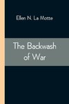 The Backwash Of War; The Human Wreckage Of The Battlefield As Witnessed By An American Hospital Nurse
