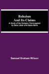 Bahaism And Its Claims; A Study Of The Religion Promulgated By Baha Utlah And Abdul Baha